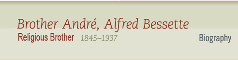 Brother Andr, Alfred Bessette 1845-1937 Religious Brother - Biography