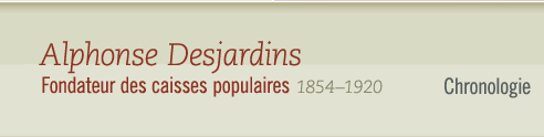 Alphonse Desjardins, 1854-1920 Fondateur des caisses populaires - Chronologie