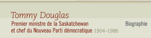 Tommy Douglas, 1904-1986 Premier ministre de la Saskatchewan et chef du NPD - Biographie