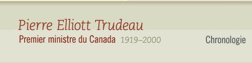 Pierre Elliott Trudeau, 1919-2000 Premier ministre du Canada - Chronologie